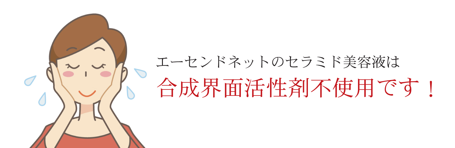 エーセンドネットのセラミド美容液は合成界面活性剤不使用です！