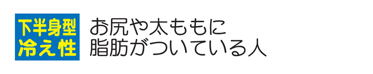 下半身型冷え性　お尻や太ももに脂肪がついている人