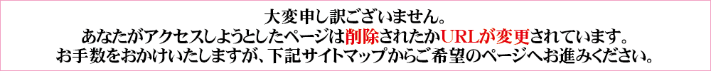 大変申し訳ございません。あなたがアクセルしようとしたページは削除されたかURLが変更されています。