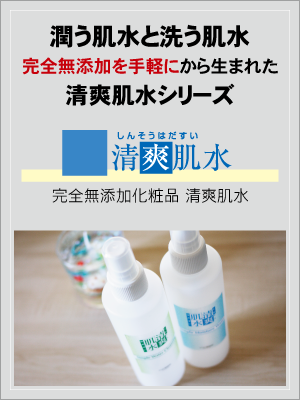 潤う！洗う！完全無添加化粧品を手軽に！清爽肌水シリーズ