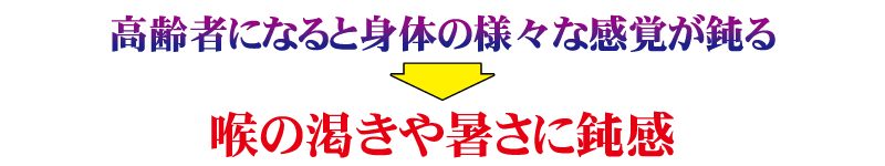 高齢になると身体の様々な感覚が鈍り、のどの渇きや暑さに鈍感になります